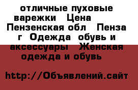 отличные пуховые варежки › Цена ­ 100 - Пензенская обл., Пенза г. Одежда, обувь и аксессуары » Женская одежда и обувь   